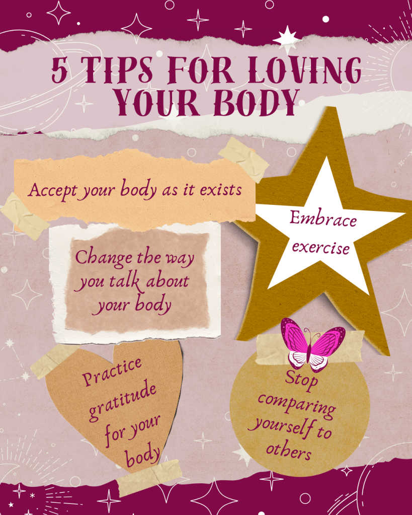 5 Tips for Loving Your Body
1. Accept your body as it exists
2. Stop comparing yourself to others
3. Practice gratitude for your body
4. Change the way you talk about your body
5. Embrace exercise to show your body some love